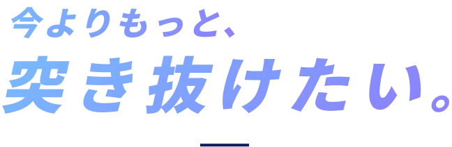 今よりもっと、突き抜けたい