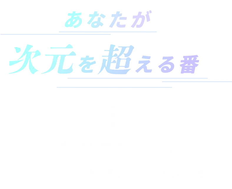 あなたが次元を超える番。常識のその先へ、一歩踏み出しませんか？