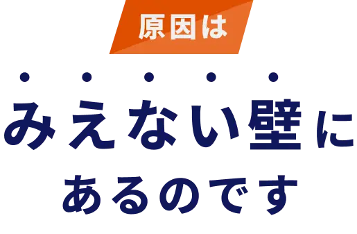 原因は見えない壁にあるのです